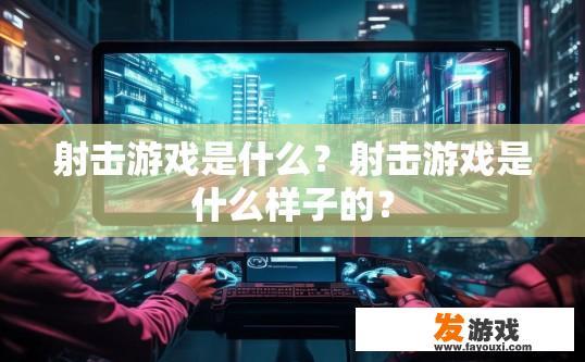 射击游戏是什么？射击游戏是什么样子的？
