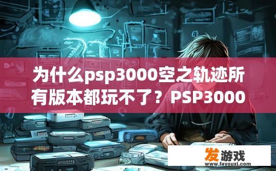 为什么psp3000空之轨迹所有版本都玩不了？PSP3000空之轨迹版本无法玩的原因是什么？