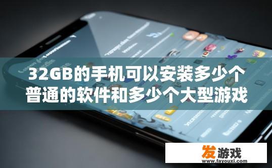 32GB的手机可以安装多少个普通的软件和多少个大型游戏？手机32GB能安装多少个普通软件和大型游戏受多种因素影响，具体数量如何，建议访问手机品牌官网获取更多信息。