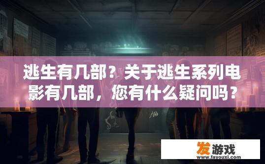 逃生有几部？关于逃生系列电影有几部，您有什么疑问吗？