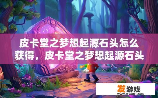 皮卡堂之梦想起源石头怎么获得，皮卡堂之梦想起源石头获取方法是什么？