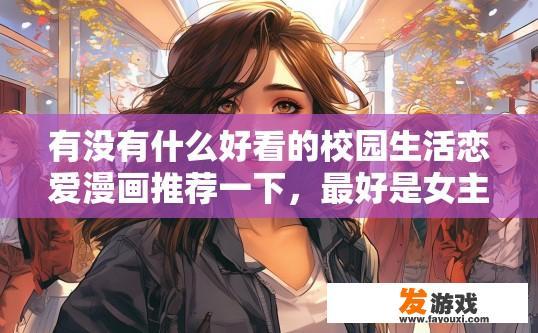 有没有什么好看的校园生活恋爱漫画推荐一下，最好是女主复仇那种，谢谢了？推荐好看的校园生活恋爱漫画有哪些？