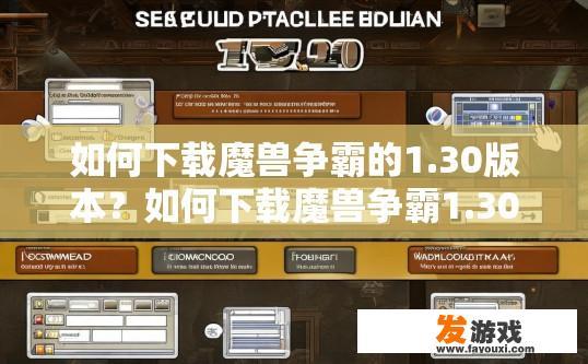 如何下载魔兽争霸的1.30版本？如何下载魔兽争霸1.30版本的具体步骤是什么？