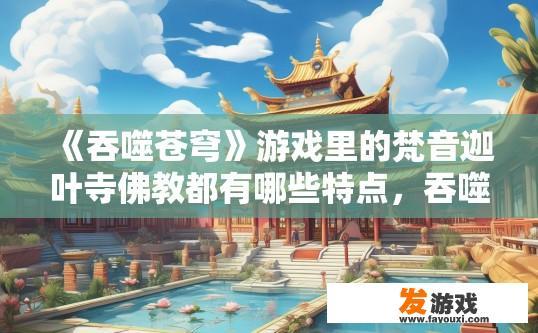 《吞噬苍穹》游戏里的梵音迦叶寺佛教都有哪些特点，吞噬苍穹游戏梵音迦叶寺佛教特点疑问标题，佛教角色有哪些特色？