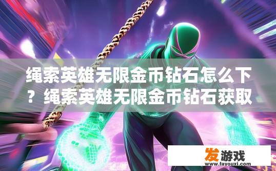 绳索英雄无限金币钻石怎么下？绳索英雄无限金币钻石获取方式疑问标题可以拟定为，绳索英雄无限金币钻石下载方法是什么？