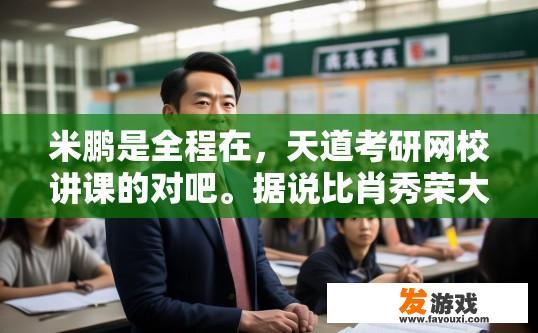 米鹏是全程在，天道考研网校讲课的对吧。据说比肖秀荣大神押题还准？米鹏是在天道考研网校授课备受认可的专家吗？他的授课内容是否准确押中了肖秀荣大神的题目？