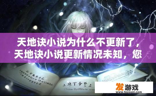 天地诀小说为什么不更新了，天地诀小说更新情况未知，您可关注官方消息。