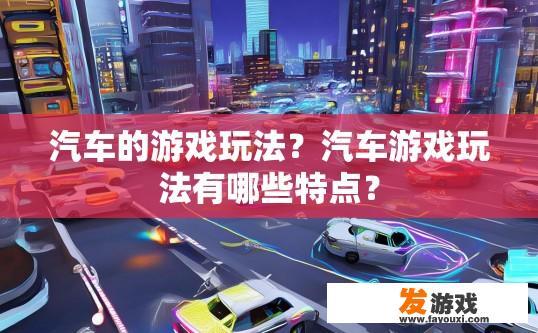 汽车的游戏玩法？汽车游戏玩法有哪些特点？