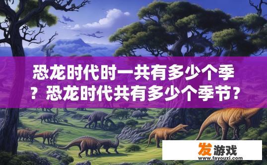 恐龙时代时一共有多少个季？恐龙时代共有多少个季节？