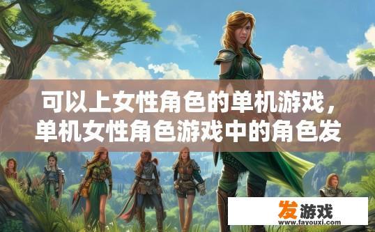 可以上女性角色的单机游戏，单机女性角色游戏中的角色发展如何？