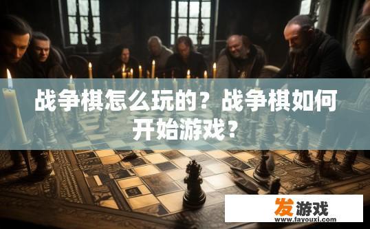 战争棋怎么玩的？战争棋如何开始游戏？