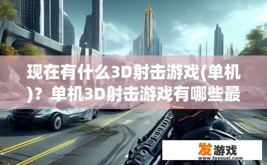 现在有什么3D射击游戏(单机)？单机3D射击游戏有哪些最新内容？