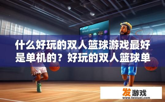 什么好玩的双人篮球游戏最好是单机的？好玩的双人篮球单机游戏有哪些推荐？