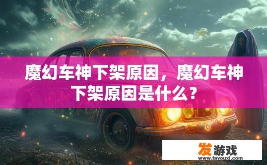 魔幻车神下架原因，魔幻车神下架原因是什么？