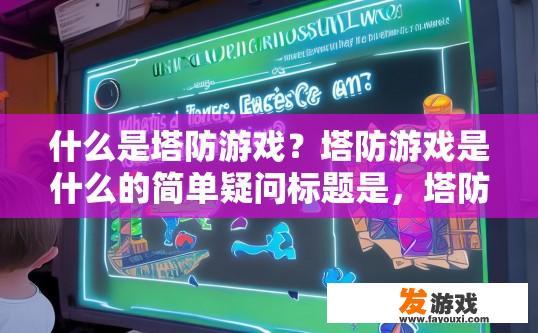 什么是塔防游戏？塔防游戏是什么的简单疑问标题是，塔防游戏定义是什么？