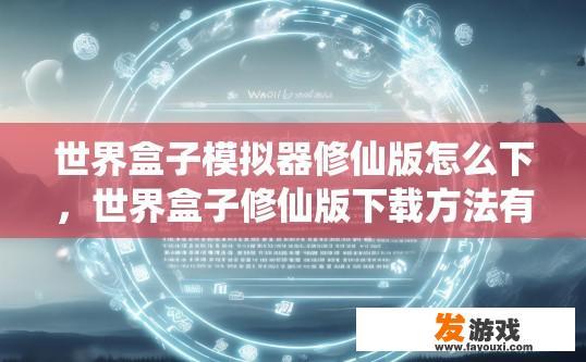 世界盒子模拟器修仙版怎么下，世界盒子修仙版下载方法有哪些？