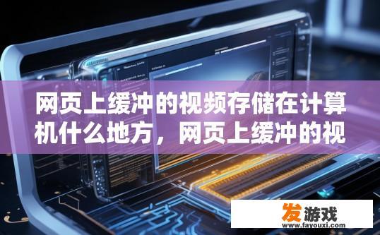 网页上缓冲的视频存储在计算机什么地方，网页上缓冲的视频存储在计算机的哪个位置？