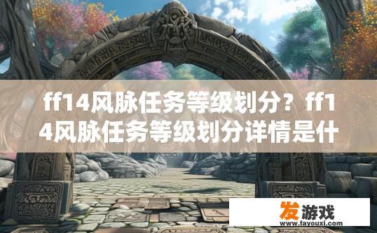 ff14风脉任务等级划分？ff14风脉任务等级划分详情是什么？