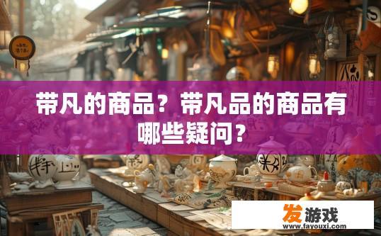 带凡的商品？带凡品的商品有哪些疑问？