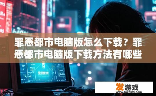 罪恶都市电脑版怎么下载？罪恶都市电脑版下载方法有哪些？