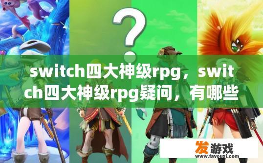 switch四大神级rpg，switch四大神级rpg疑问，有哪些独特玩法？