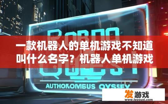 一款机器人的单机游戏不知道叫什么名字？机器人单机游戏名称是什么的疑问标题可以是机器人单机游戏名称公布