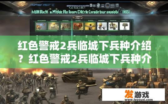 红色警戒2兵临城下兵种介绍？红色警戒2兵临城下兵种介绍疑问如何获取更多详情？