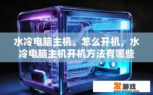 水冷电脑主机。怎么开机，水冷电脑主机开机方法有哪些？