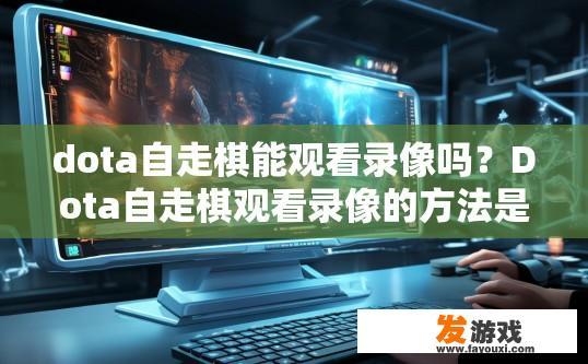 dota自走棋能观看录像吗？Dota自走棋观看录像的方法是什么？