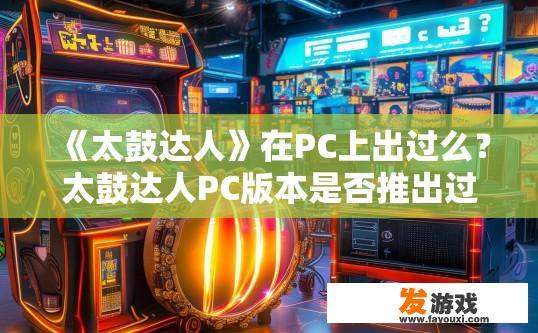 《太鼓达人》在PC上出过么？太鼓达人PC版本是否推出过疑问标题？