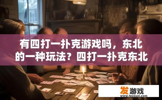 有四打一扑克游戏吗，东北的一种玩法？四打一扑克东北玩法是否有疑问标题，四打一扑克东北游戏是否常见？