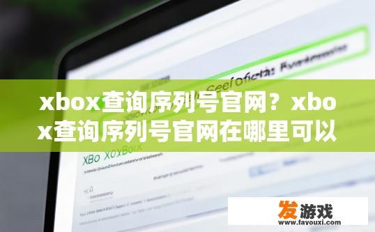 xbox查询序列号官网？xbox查询序列号官网在哪里可以找到？