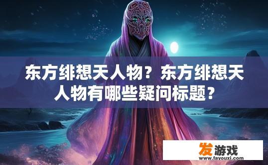 东方绯想天人物？东方绯想天人物有哪些疑问标题？