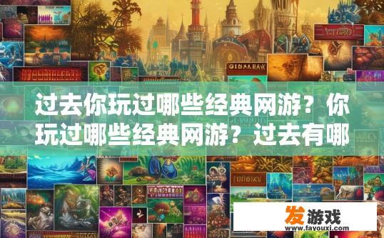 过去你玩过哪些经典网游？你玩过哪些经典网游？过去有哪些热门选择？