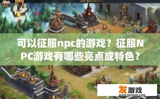 可以征服npc的游戏？征服NPC游戏有哪些亮点或特色？