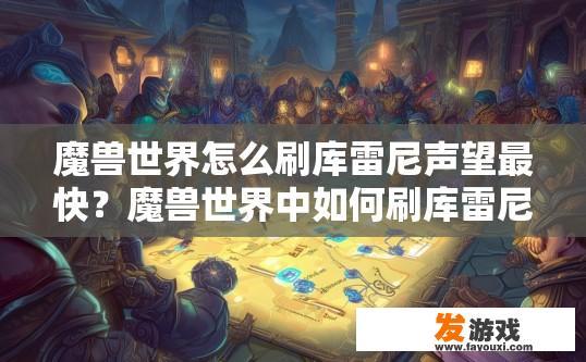 魔兽世界怎么刷库雷尼声望最快？魔兽世界中如何刷库雷尼声望最快？