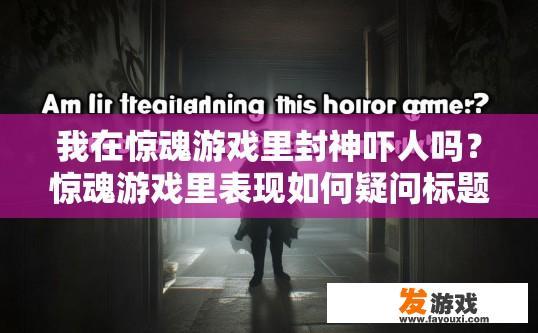我在惊魂游戏里封神吓人吗？惊魂游戏里表现如何疑问标题，你在惊魂游戏里表现如何？