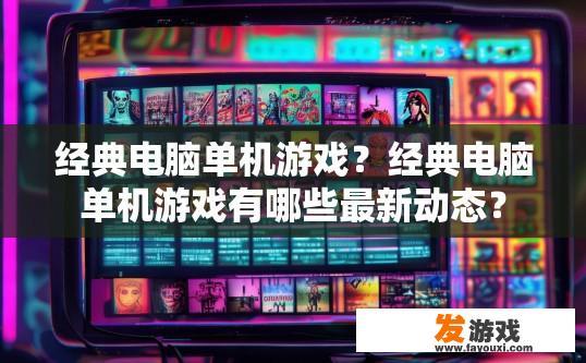 经典电脑单机游戏？经典电脑单机游戏有哪些最新动态？