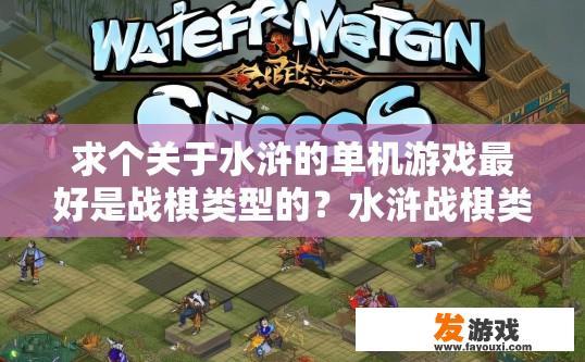 求个关于水浒的单机游戏最好是战棋类型的？水浒战棋类单机游戏有哪些新亮点？