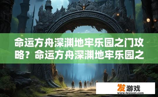 命运方舟深渊地牢乐园之门攻略？命运方舟深渊地牢乐园之门攻略疑问如何快速入门？