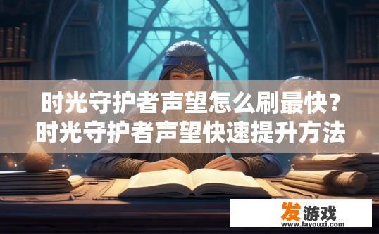 时光守护者声望怎么刷最快？时光守护者声望快速提升方法疑问标题？