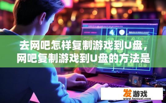 去网吧怎样复制游戏到U盘，网吧复制游戏到U盘的方法是什么？