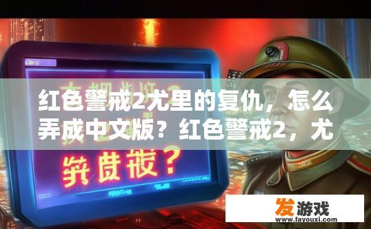 红色警戒2尤里的复仇，怎么弄成中文版？红色警戒2，尤里的复仇如何设置中文版疑问标题？