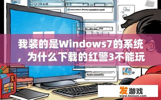 我装的是Windows7的系统，为什么下载的红警3不能玩？Windows 7系统下载红警3无法玩可能的原因是什么？