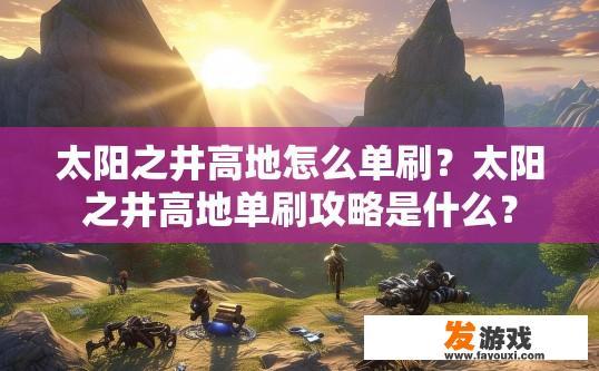 太阳之井高地怎么单刷？太阳之井高地单刷攻略是什么？