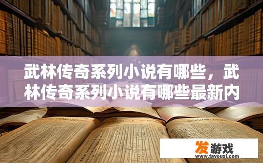 武林传奇系列小说有哪些，武林传奇系列小说有哪些最新内容？