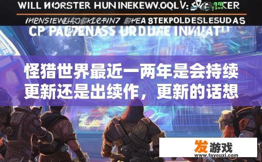 怪猎世界最近一两年是会持续更新还是出续作，更新的话想入主机端可以吗，怪猎世界更新趋势及主机端购买建议疑问标题可以是什么？