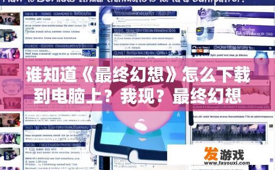 谁知道《最终幻想》怎么下载到电脑上？我现？最终幻想下载到电脑上方法有哪些疑问