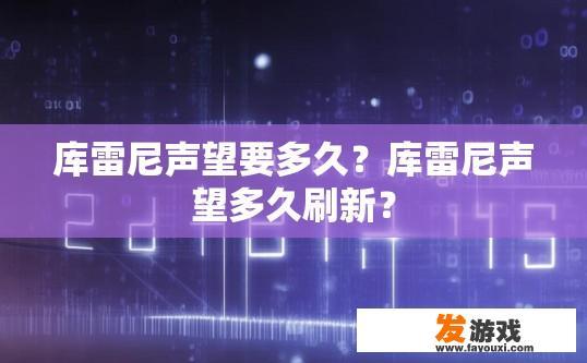 库雷尼声望要多久？库雷尼声望多久刷新？