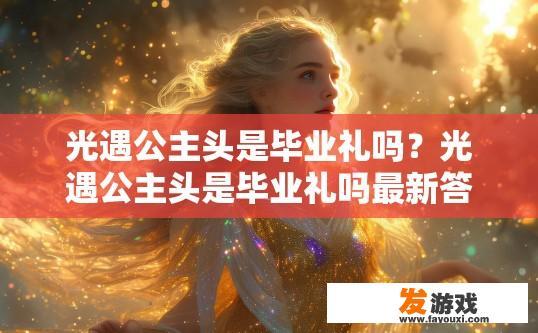 光遇公主头是毕业礼吗？光遇公主头是毕业礼吗最新答案是什么？